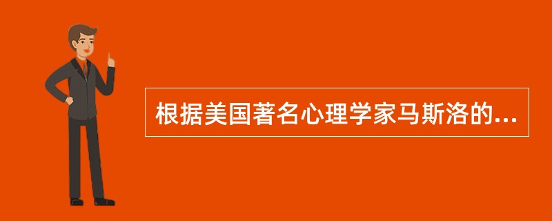 根据美国著名心理学家马斯洛的理论，人的需要从低层次到高层次依次为（）