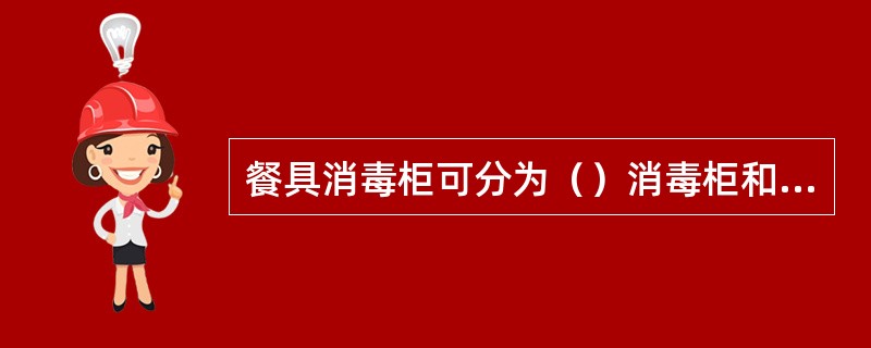 餐具消毒柜可分为（）消毒柜和（）消毒柜两种。