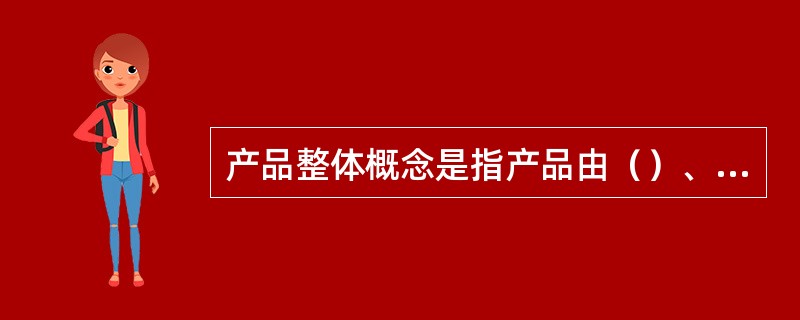 产品整体概念是指产品由（）、（）、扩大产品等三个层次构成。