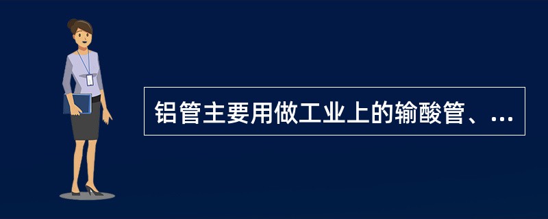 铝管主要用做工业上的输酸管、输油管及（）。