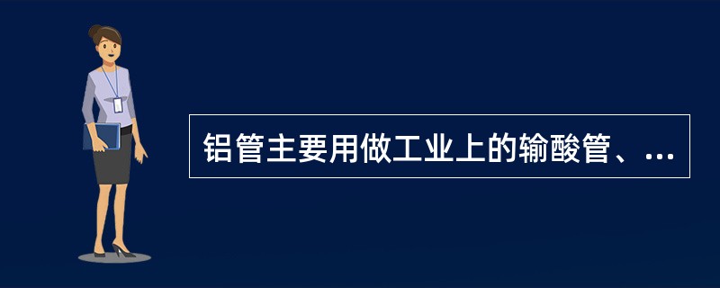 铝管主要用做工业上的输酸管、输油管及（）。