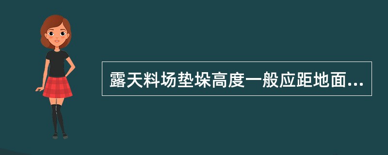 露天料场垫垛高度一般应距地面（）。