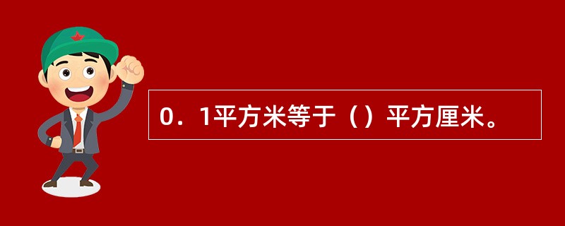 0．1平方米等于（）平方厘米。