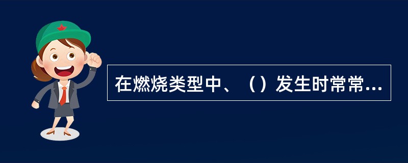 在燃烧类型中、（）发生时常常伴有一闪即灭的现象发生。