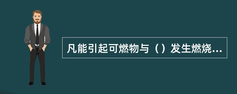 凡能引起可燃物与（）发生燃烧反应的能量来源，称为着火源。