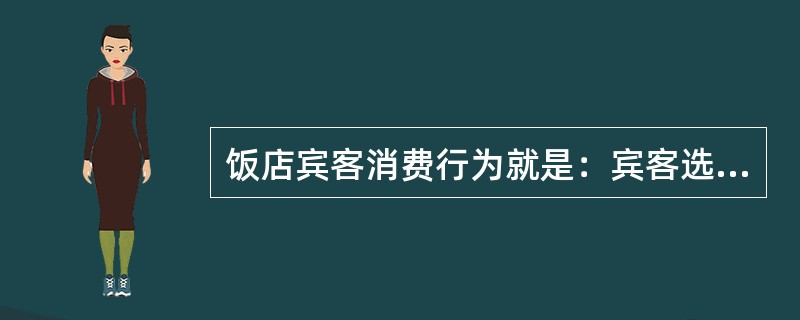 饭店宾客消费行为就是：宾客选择和使用饭店产品的各种活动及相关的决策过程。