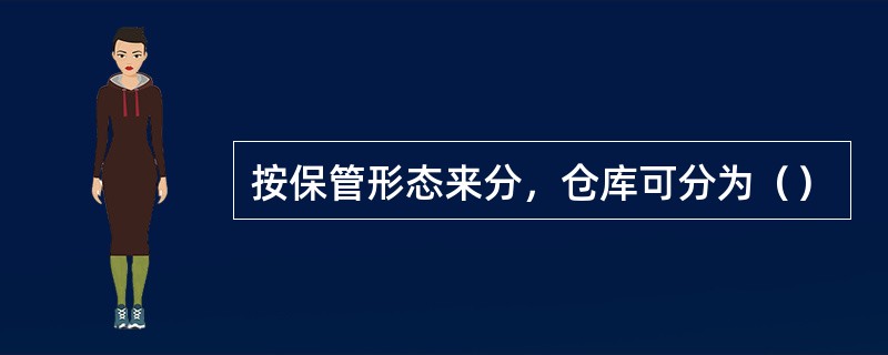 按保管形态来分，仓库可分为（）