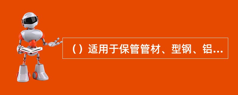 （）适用于保管管材、型钢、铝型材、塑钢材等长大的物料。