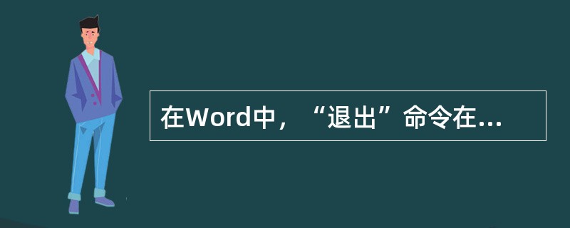 在Word中，“退出”命令在（）菜单中。