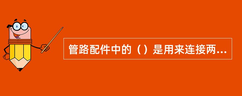 管路配件中的（）是用来连接两根公称直径相同的管子。