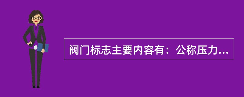 阀门标志主要内容有：公称压力（PN）或工作压力（PT）值、公称通径（DN）值、工