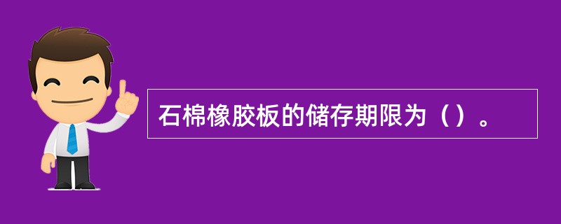 石棉橡胶板的储存期限为（）。