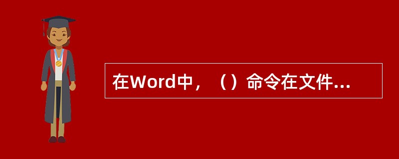 在Word中，（）命令在文件菜单中。