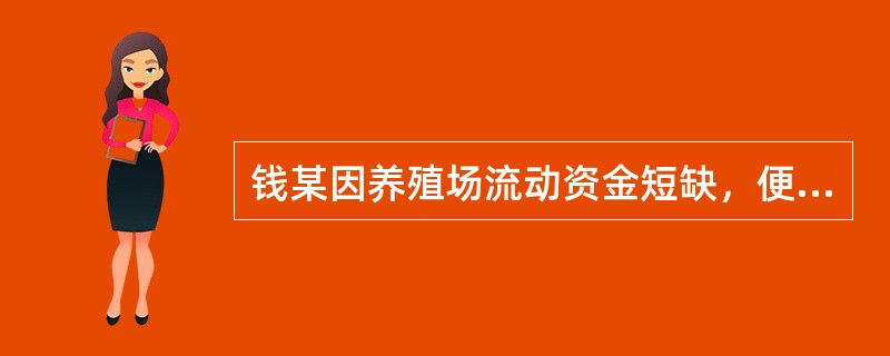 钱某因养殖场流动资金短缺，便与赵某约定借款30万元，同时约定了还款期限和借款利率