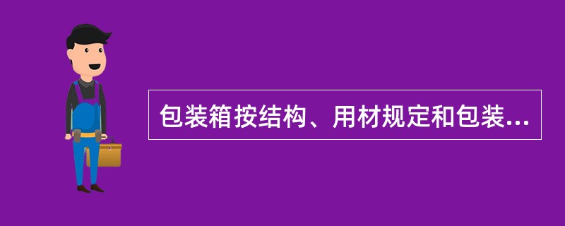 包装箱按结构、用材规定和包装注意事项可分为（）类。