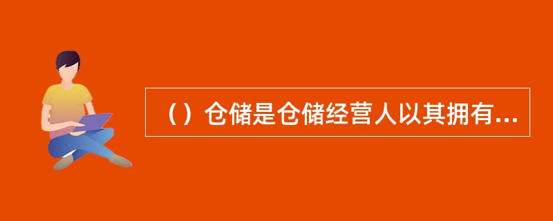 （）仓储是仓储经营人以其拥有的仓储设备，向社会提供商业性仓储服务的仓储行为。