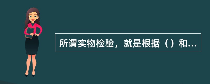 所谓实物检验，就是根据（）和有关技术资料对实物进行数量和质量检验。