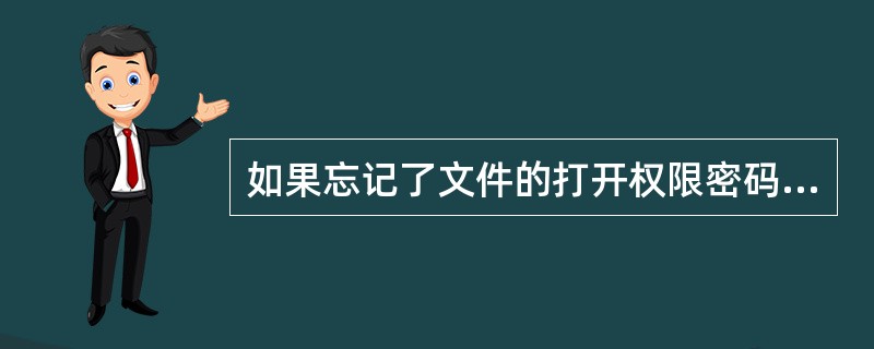 如果忘记了文件的打开权限密码，则（）打开。