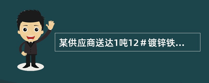 某供应商送达1吨12＃镀锌铁丝到你仓库，请你回答以下问题：镀锌铁丝的质量证明书应