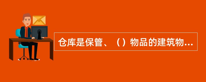 仓库是保管、（）物品的建筑物和场所的总称。