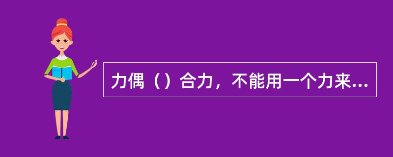 力偶（）合力，不能用一个力来平衡。