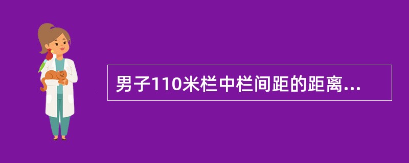 男子110米栏中栏间距的距离为（）米。