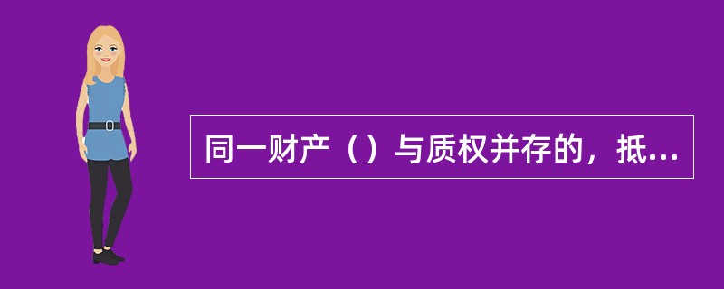 同一财产（）与质权并存的，抵押权优先于质权人受偿。