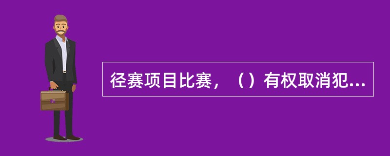 径赛项目比赛，（）有权取消犯规运动员的比赛资格。