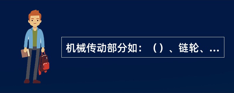 机械传动部分如：（）、链轮、皮带轮、传动齿轮等外露部位，应加装防护罩。