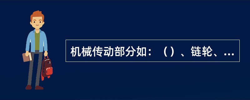 机械传动部分如：（）、链轮、皮带轮、传动齿轮等外露部位，应加装防护罩。