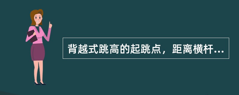 背越式跳高的起跳点，距离横杆垂直面的距离为（）厘米。