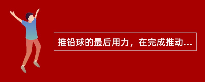 推铅球的最后用力，在完成推动作过程时，躯干应做（）动作。