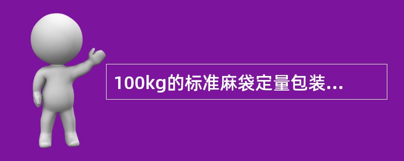 100kg的标准麻袋定量包装（）90kg。