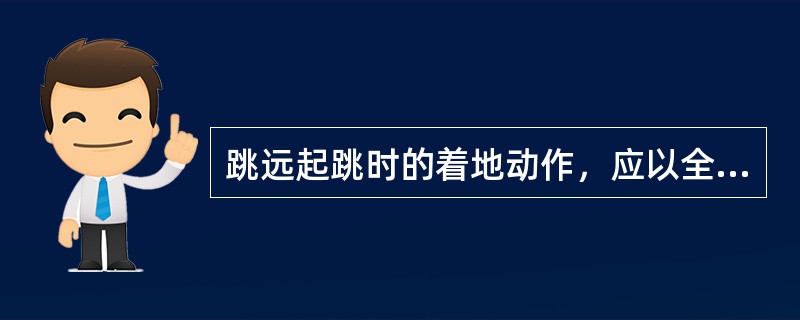 跳远起跳时的着地动作，应以全脚掌积极着地。