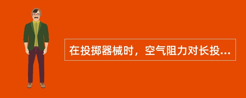 在投掷器械时，空气阻力对长投项目影响很大，对短投项目影响不大。