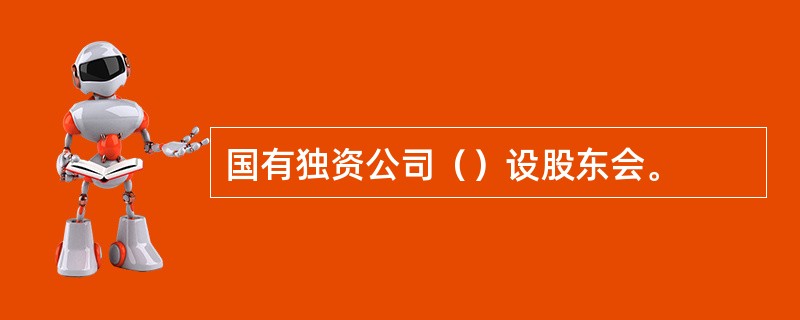 国有独资公司（）设股东会。