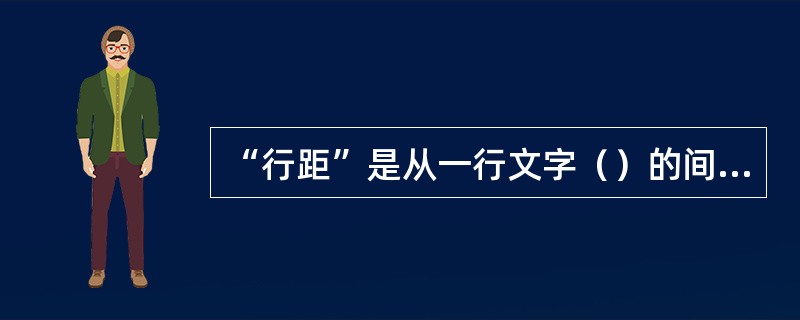 “行距”是从一行文字（）的间距，Word通过调整行距以容纳该行中最大的字体和最高