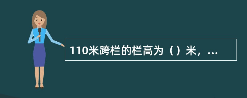 110米跨栏的栏高为（）米，起跑线至第一栏的距离为（）米，栏间距离为（）米，最后