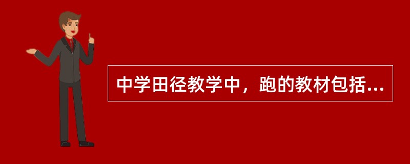 中学田径教学中，跑的教材包括（）、（）、（）、（）和（）等内容。