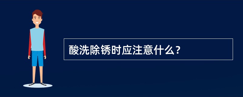 酸洗除锈时应注意什么？