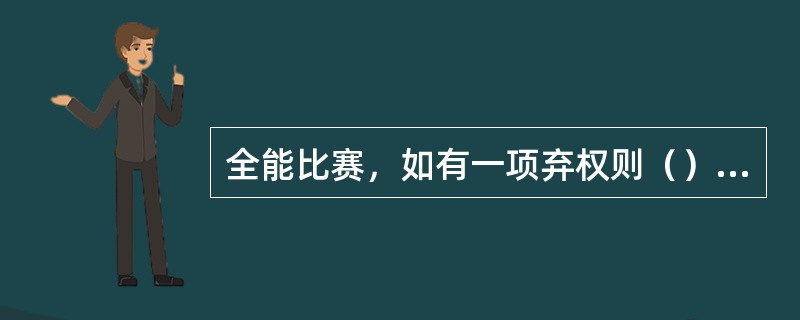 全能比赛，如有一项弃权则（）总成绩。