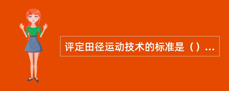 评定田径运动技术的标准是（）和（）。