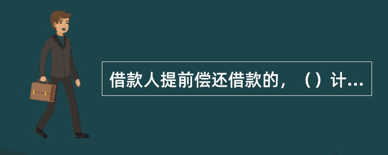 借款人提前偿还借款的，（）计算利息。