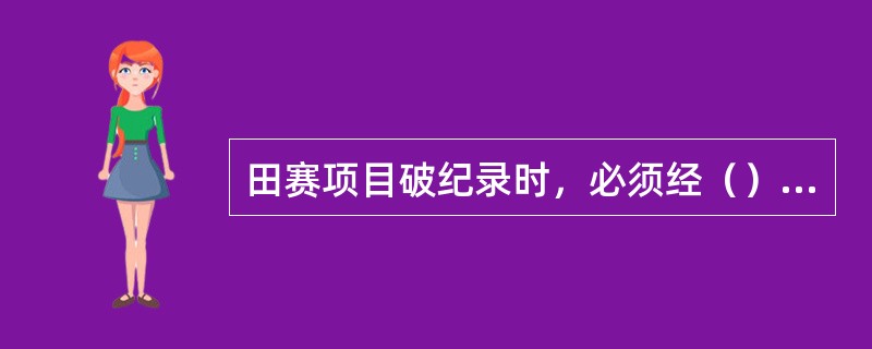 田赛项目破纪录时，必须经（）复查核实后方能承认。