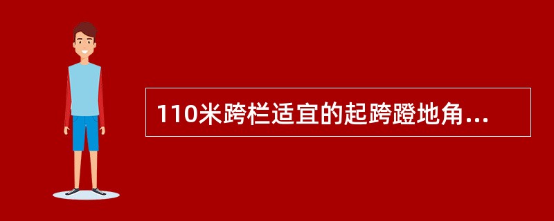 110米跨栏适宜的起跨蹬地角度约为（）度，跨栏步的长度一般约（）米。