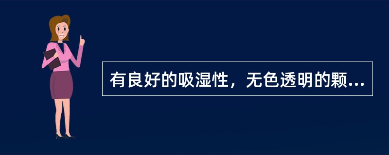 有良好的吸湿性，无色透明的颗粒状固体，物理化学性质稳定，吸湿后仍为固体的除湿剂是
