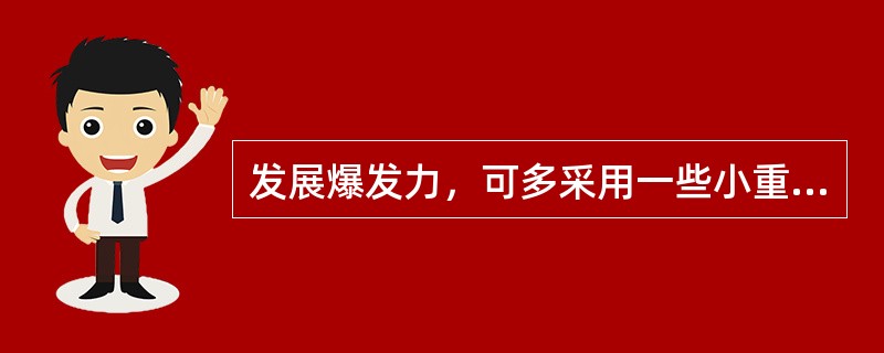 发展爆发力，可多采用一些小重量，多次数的力量练习方法。