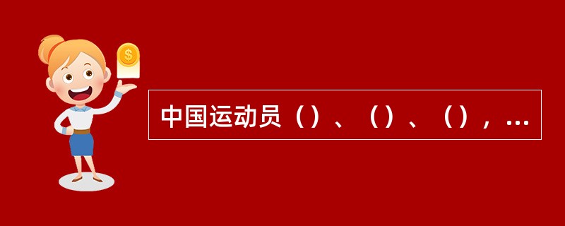 中国运动员（）、（）、（），曾先后打破过跳高项目的世界记录。