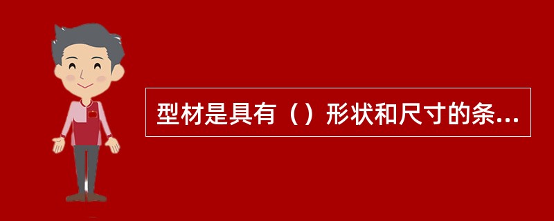 型材是具有（）形状和尺寸的条型钢材的总称。