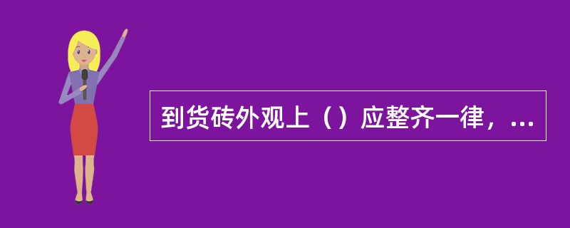 到货砖外观上（）应整齐一律，棱角应完整无缺，棱成直线，角成直角，一般不应有裂缝。